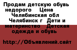 Продам детскую обувь  недорого  › Цена ­ 150 - Челябинская обл., Челябинск г. Дети и материнство » Детская одежда и обувь   